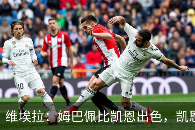 维埃拉：姆巴佩比凯恩出色，凯恩需要球队有优势，姆巴佩能打逆风