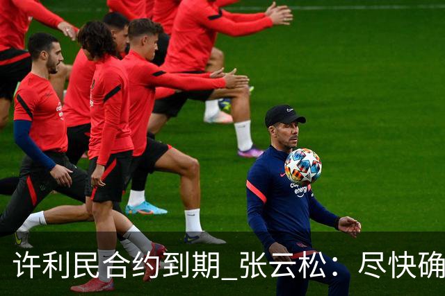 许利民合约到期 张云松：尽快确定首钢主帅人选